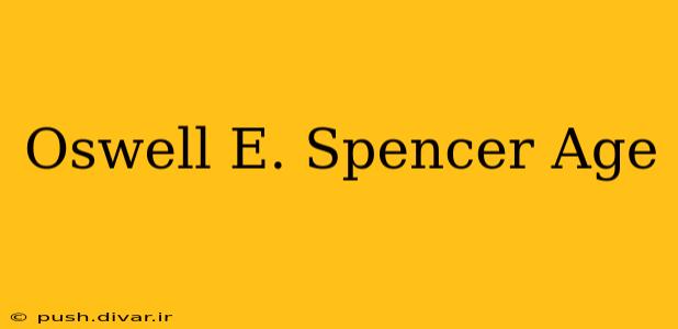 Oswell E. Spencer Age