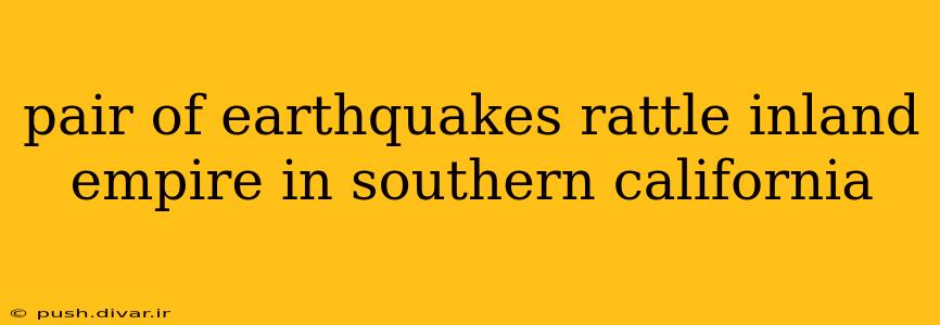 pair of earthquakes rattle inland empire in southern california