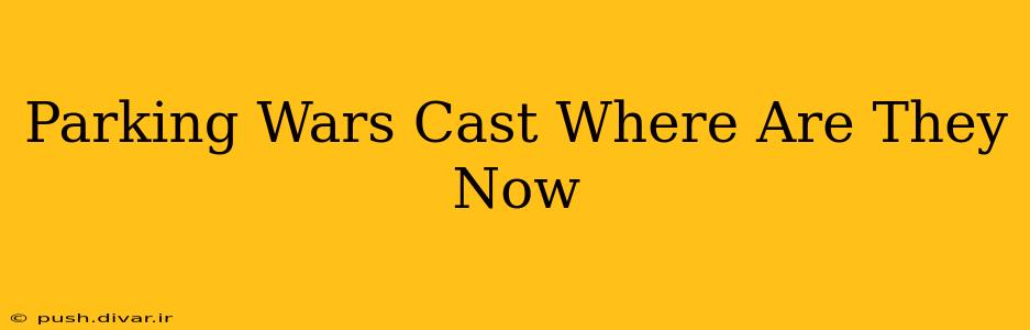 Parking Wars Cast Where Are They Now