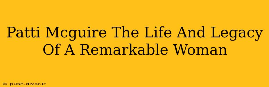 Patti Mcguire The Life And Legacy Of A Remarkable Woman