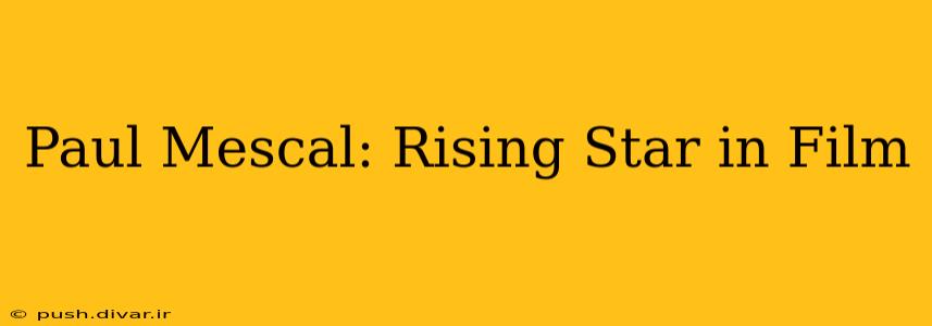 Paul Mescal: Rising Star in Film