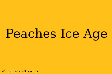 Peaches Ice Age