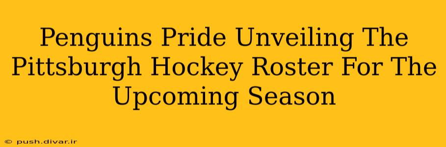 Penguins Pride Unveiling The Pittsburgh Hockey Roster For The Upcoming Season