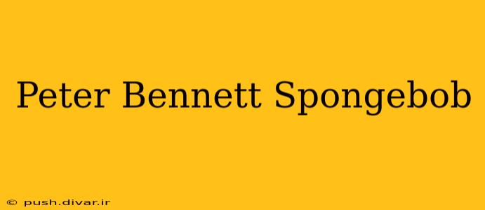 Peter Bennett Spongebob