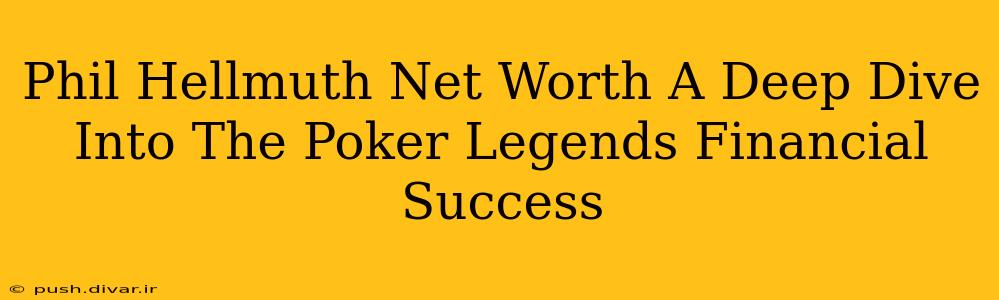 Phil Hellmuth Net Worth A Deep Dive Into The Poker Legends Financial Success
