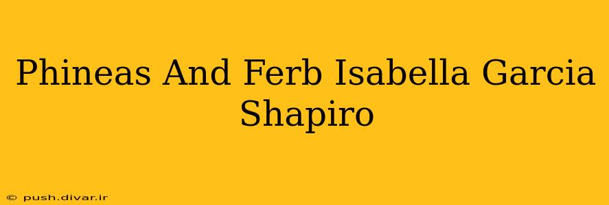 Phineas And Ferb Isabella Garcia Shapiro