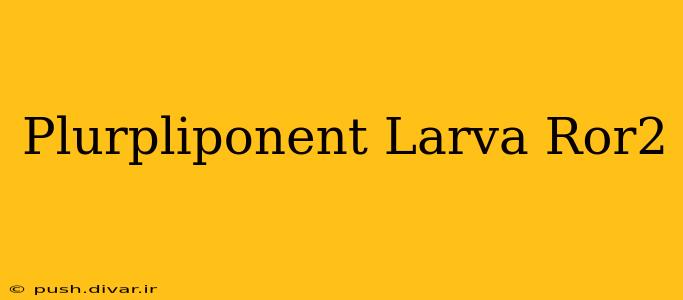 Plurpliponent Larva Ror2