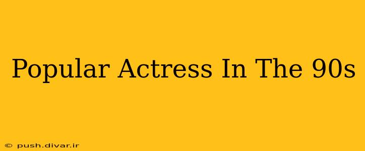 Popular Actress In The 90s