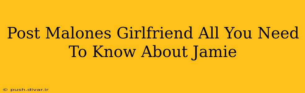 Post Malones Girlfriend All You Need To Know About Jamie