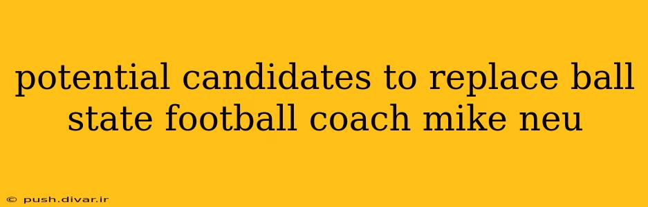 potential candidates to replace ball state football coach mike neu