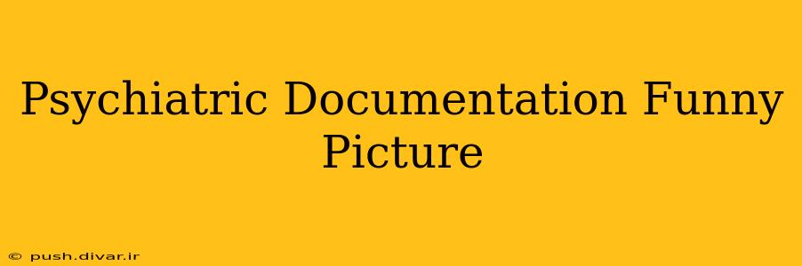 Psychiatric Documentation Funny Picture