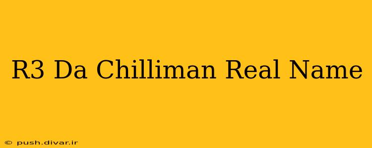 R3 Da Chilliman Real Name