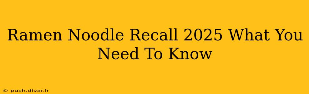 Ramen Noodle Recall 2025 What You Need To Know