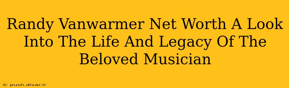 Randy Vanwarmer Net Worth A Look Into The Life And Legacy Of The Beloved Musician