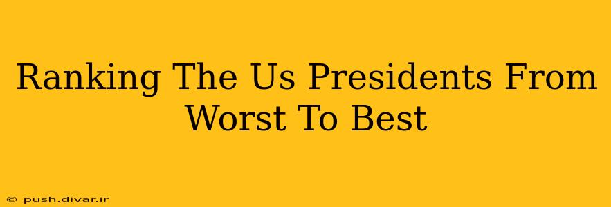 Ranking The Us Presidents From Worst To Best