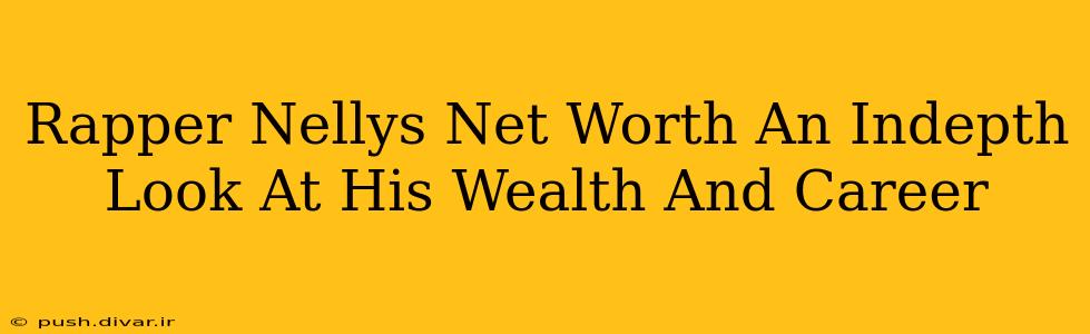 Rapper Nellys Net Worth An Indepth Look At His Wealth And Career