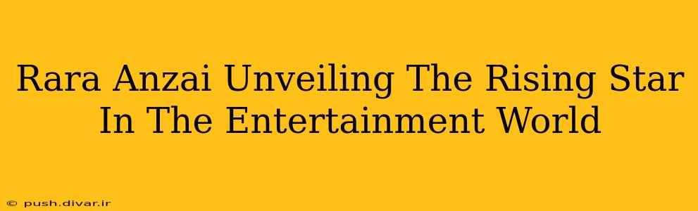 Rara Anzai Unveiling The Rising Star In The Entertainment World