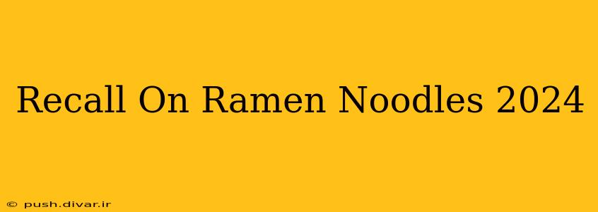 Recall On Ramen Noodles 2024