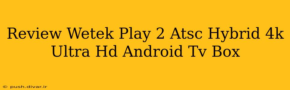 Review Wetek Play 2 Atsc Hybrid 4k Ultra Hd Android Tv Box