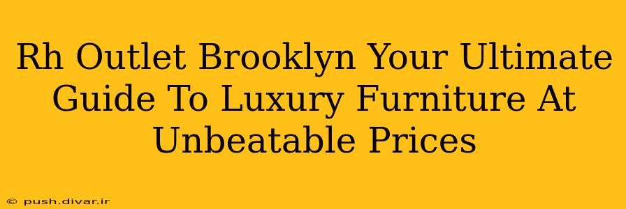 Rh Outlet Brooklyn Your Ultimate Guide To Luxury Furniture At Unbeatable Prices