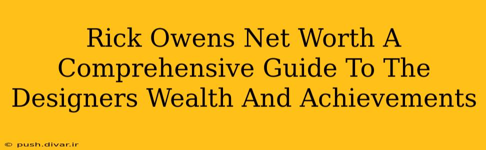 Rick Owens Net Worth A Comprehensive Guide To The Designers Wealth And Achievements