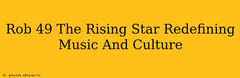 Rob 49 The Rising Star Redefining Music And Culture