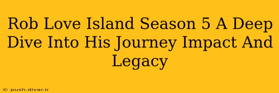 Rob Love Island Season 5 A Deep Dive Into His Journey Impact And Legacy