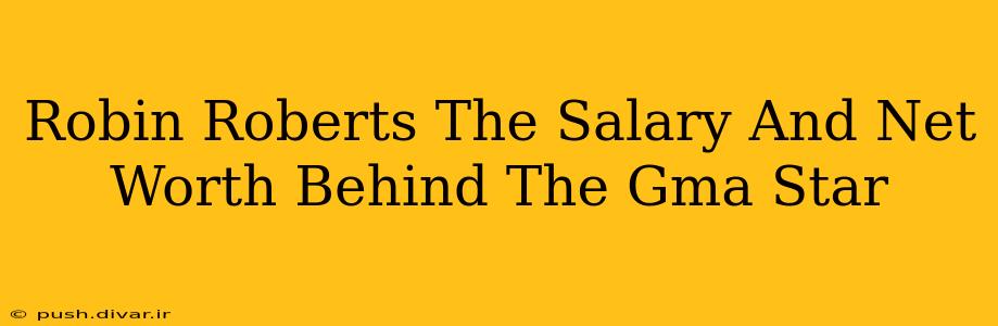 Robin Roberts The Salary And Net Worth Behind The Gma Star
