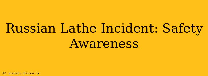 Russian Lathe Incident: Safety Awareness