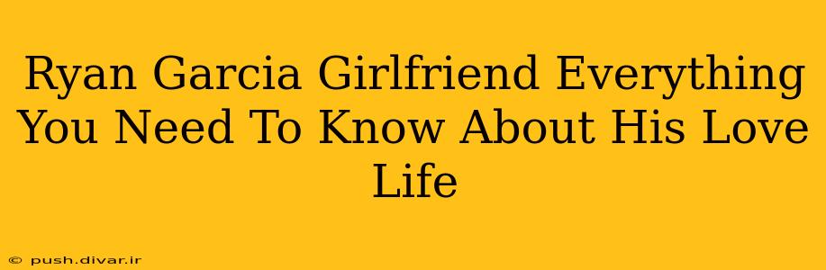 Ryan Garcia Girlfriend Everything You Need To Know About His Love Life