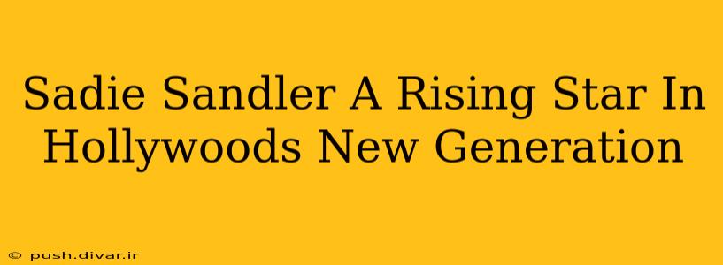 Sadie Sandler A Rising Star In Hollywoods New Generation