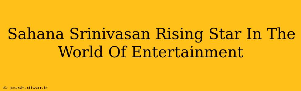 Sahana Srinivasan Rising Star In The World Of Entertainment