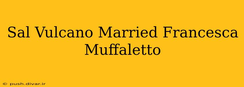 Sal Vulcano Married Francesca Muffaletto