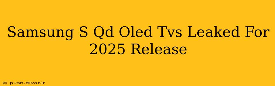 Samsung S Qd Oled Tvs Leaked For 2025 Release