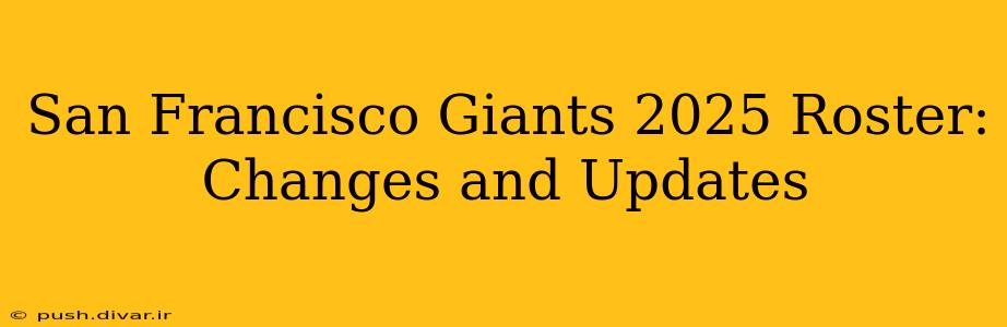 San Francisco Giants 2025 Roster: Changes and Updates