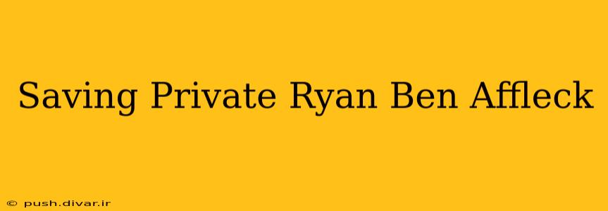 Saving Private Ryan Ben Affleck