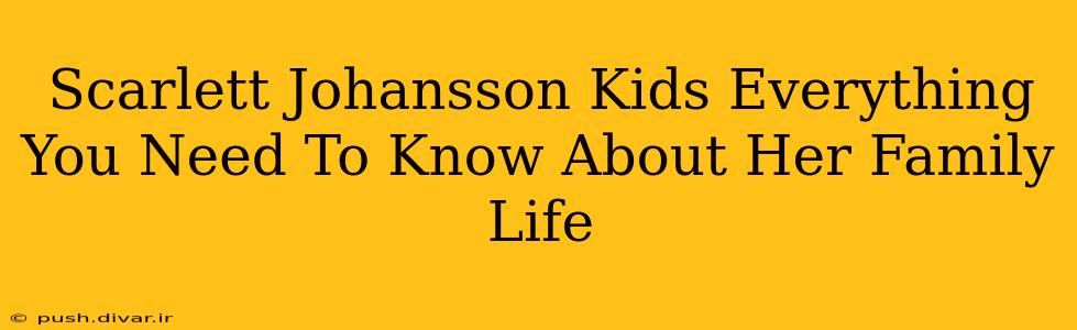Scarlett Johansson Kids Everything You Need To Know About Her Family Life