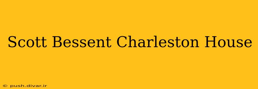 Scott Bessent Charleston House