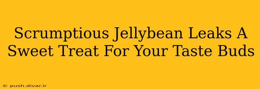 Scrumptious Jellybean Leaks A Sweet Treat For Your Taste Buds