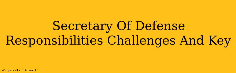 Secretary Of Defense Responsibilities Challenges And Key