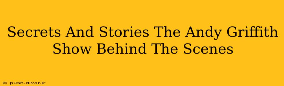 Secrets And Stories The Andy Griffith Show Behind The Scenes
