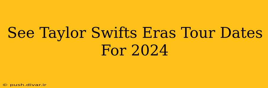 See Taylor Swifts Eras Tour Dates For 2024