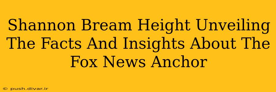 Shannon Bream Height Unveiling The Facts And Insights About The Fox News Anchor