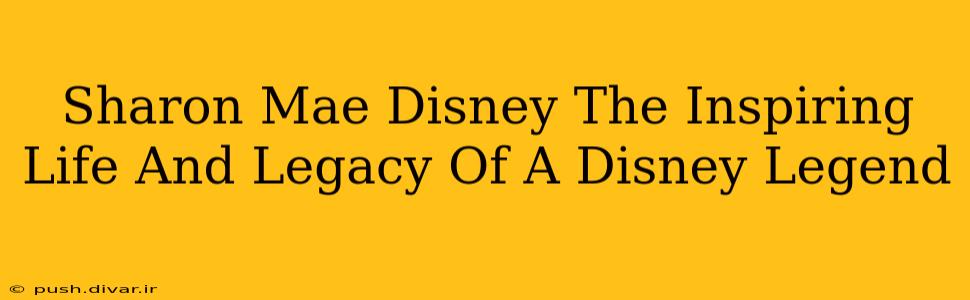 Sharon Mae Disney The Inspiring Life And Legacy Of A Disney Legend