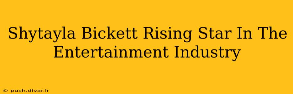 Shytayla Bickett Rising Star In The Entertainment Industry