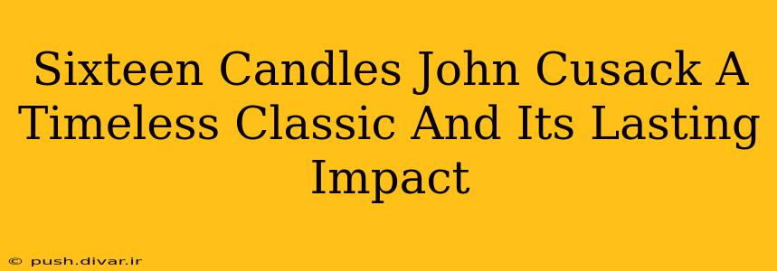 Sixteen Candles John Cusack A Timeless Classic And Its Lasting Impact