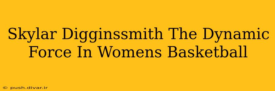 Skylar Digginssmith The Dynamic Force In Womens Basketball