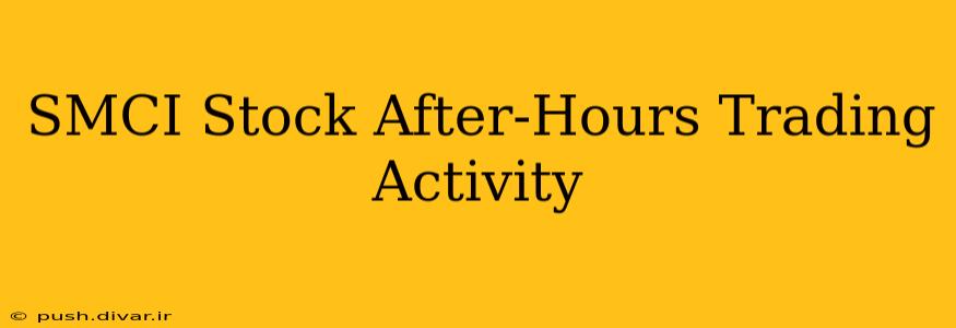 SMCI Stock After-Hours Trading Activity