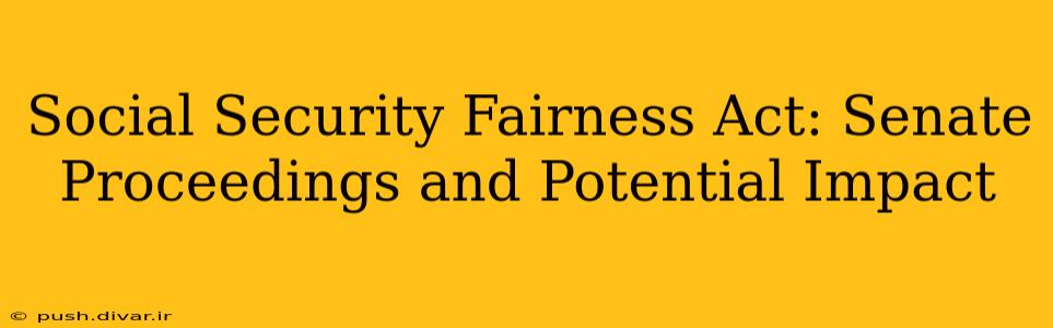 Social Security Fairness Act: Senate Proceedings and Potential Impact