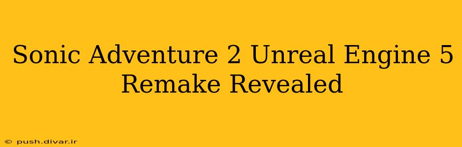 Sonic Adventure 2 Unreal Engine 5 Remake Revealed